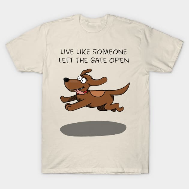 Live like someone left the gate open T-Shirt by FrancisMacomber